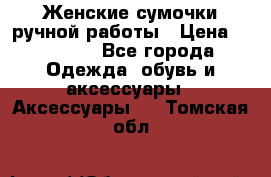 Женские сумочки ручной работы › Цена ­ 13 000 - Все города Одежда, обувь и аксессуары » Аксессуары   . Томская обл.